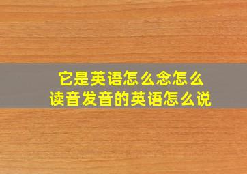 它是英语怎么念怎么读音发音的英语怎么说