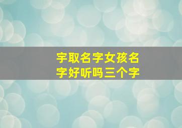 宇取名字女孩名字好听吗三个字