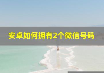 安卓如何拥有2个微信号码