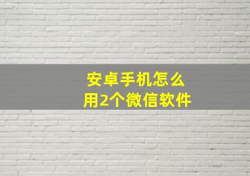 安卓手机怎么用2个微信软件