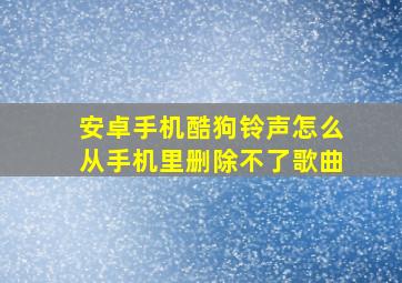 安卓手机酷狗铃声怎么从手机里删除不了歌曲