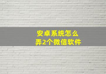 安卓系统怎么弄2个微信软件