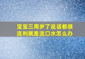 宝宝三周岁了说话都很流利就是流口水怎么办