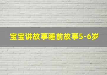 宝宝讲故事睡前故事5-6岁