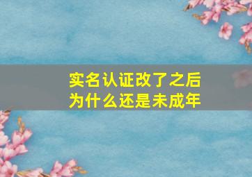 实名认证改了之后为什么还是未成年