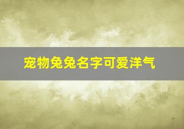 宠物兔兔名字可爱洋气