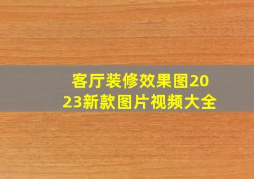 客厅装修效果图2023新款图片视频大全