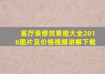 客厅装修效果图大全2016图片及价格视频讲解下载