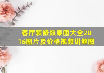 客厅装修效果图大全2016图片及价格视频讲解图