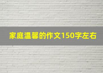 家庭温馨的作文150字左右