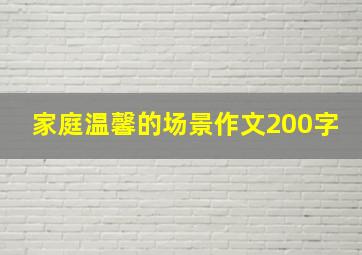 家庭温馨的场景作文200字