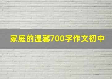 家庭的温馨700字作文初中