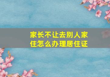 家长不让去别人家住怎么办理居住证