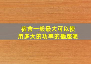 宿舍一般最大可以使用多大的功率的插座呢