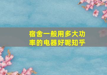 宿舍一般用多大功率的电器好呢知乎