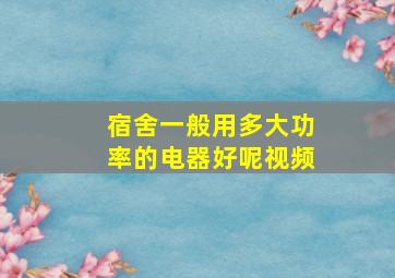 宿舍一般用多大功率的电器好呢视频