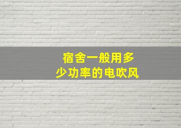 宿舍一般用多少功率的电吹风