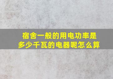 宿舍一般的用电功率是多少千瓦的电器呢怎么算