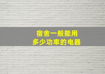 宿舍一般能用多少功率的电器