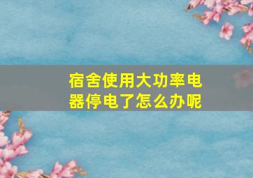 宿舍使用大功率电器停电了怎么办呢