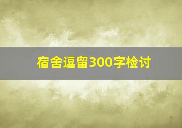 宿舍逗留300字检讨