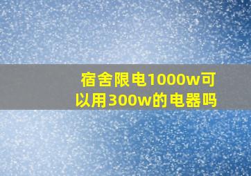 宿舍限电1000w可以用300w的电器吗