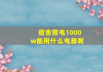 宿舍限电1000w能用什么电器呢