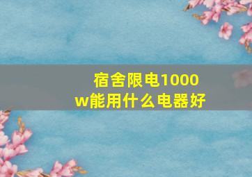 宿舍限电1000w能用什么电器好