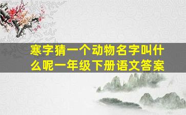 寒字猜一个动物名字叫什么呢一年级下册语文答案