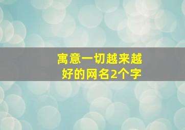 寓意一切越来越好的网名2个字