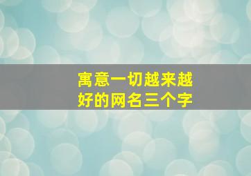 寓意一切越来越好的网名三个字