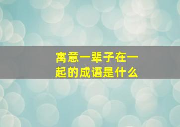 寓意一辈子在一起的成语是什么