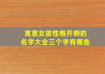 寓意女孩性格开朗的名字大全三个字有哪些