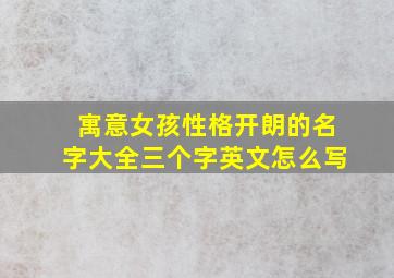 寓意女孩性格开朗的名字大全三个字英文怎么写