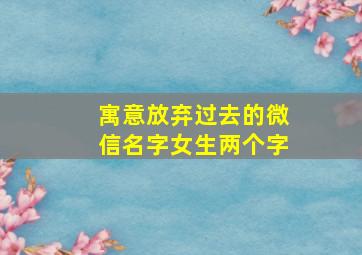 寓意放弃过去的微信名字女生两个字