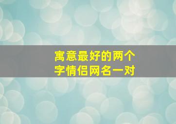 寓意最好的两个字情侣网名一对