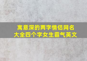 寓意深的两字情侣网名大全四个字女生霸气英文