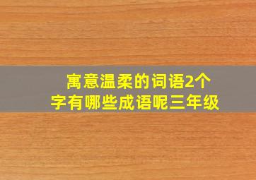 寓意温柔的词语2个字有哪些成语呢三年级