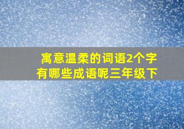 寓意温柔的词语2个字有哪些成语呢三年级下