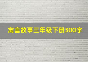 寓言故事三年级下册300字