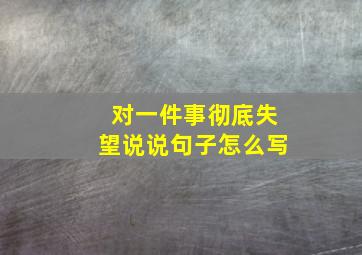 对一件事彻底失望说说句子怎么写