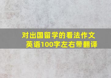 对出国留学的看法作文英语100字左右带翻译