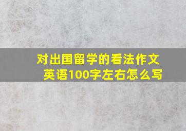 对出国留学的看法作文英语100字左右怎么写