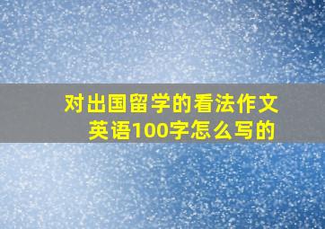 对出国留学的看法作文英语100字怎么写的