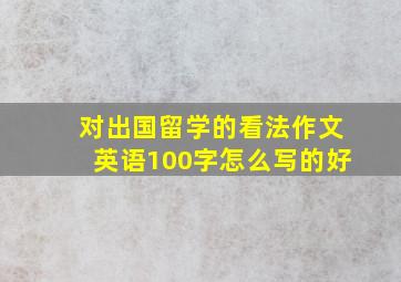 对出国留学的看法作文英语100字怎么写的好