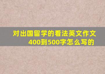 对出国留学的看法英文作文400到500字怎么写的