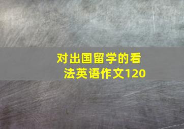 对出国留学的看法英语作文120