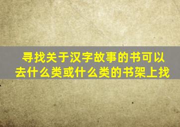 寻找关于汉字故事的书可以去什么类或什么类的书架上找