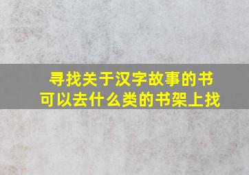 寻找关于汉字故事的书可以去什么类的书架上找