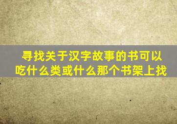 寻找关于汉字故事的书可以吃什么类或什么那个书架上找